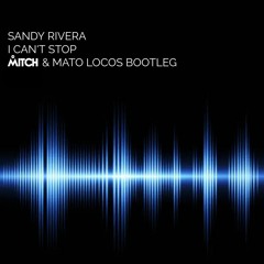 Sandy Rivera - I Can't Stop (Mitch B., MaTo Locos Bootleg)