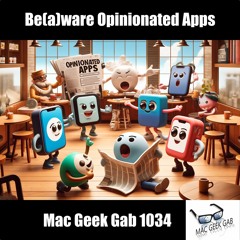 Be(a)ware Opinionated Apps – Mac Geek Gab 1034