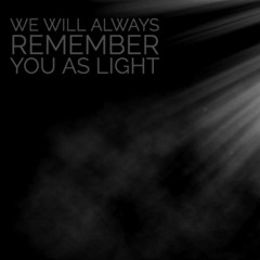 We Will Always Remember You As Light