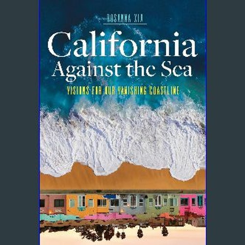 California Against the Sea: Visions for Our Vanishing Coastline by