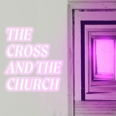 The Cross And The Church - Part 12