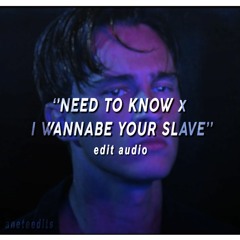 NEED TO KNOW X I WANNA BE YOUR SLAVE (edit audio) full version