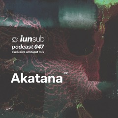 Podcast 047 - Akatana (FR) [Exclusive Ambient Mix]