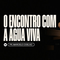 O Encontro com a Água Viva | Pr. Marcelo Coelho