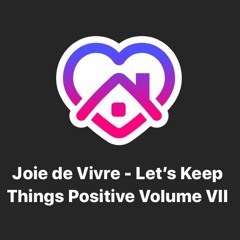 Joie de Vivre - Let's Keep Things Positive Volume VII