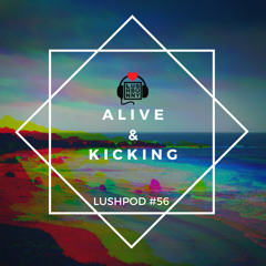 Lushpod #56 - Alive & Kicking