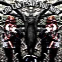 GOD CAN'T SAVE YOU NOW