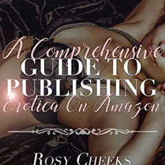 [Free] EPUB 📭 A Comprehensive Guide To Publishing Erotica On Amazon by  Rosy Cheeks
