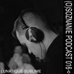 (O)SOZNANIE PODCAST 016 - LUNATIQUE SUBLIME (hypnotic techno)