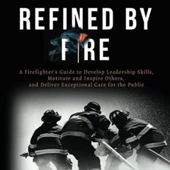 free read✔ Leadership Refined by Fire: A Firefighter's Guide to Develop Leadership