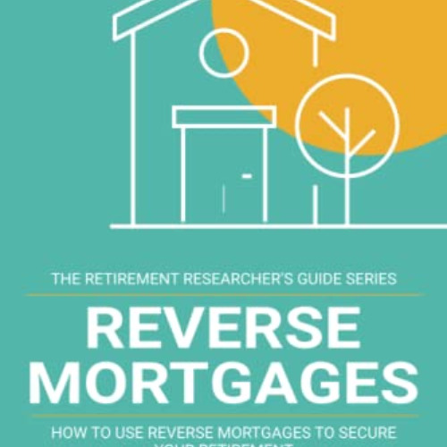 free PDF 🖌️ Reverse Mortgages: How to use Reverse Mortgages to Secure Your Retiremen
