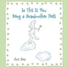 [Get] PDF 💕 So This Is How Being a Grandmother Feels by Chris Shea EPUB KINDLE PDF E