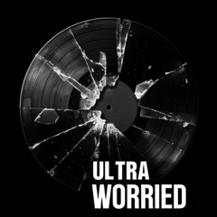 ULTRA WORRIED