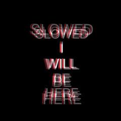 I will be here slowed