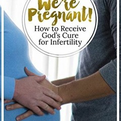[READ] PDF EBOOK EPUB KINDLE We're Pregnant! How to Receive God's Cure for Infertilit