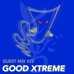 GUEST MIX #22: GOOD XTREME