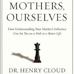 [DOWNLOAD $PDF$] Our Mothers, Ourselves: How Understanding Your Mother's Influence Can Set You