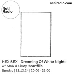 HEX SEX - DREAMING OF WHITE NIGHTS - MaK & Llucy Heartfilia - 22/12/2024 @ Netil Radio