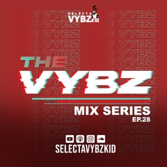 THE VYBZ MIX SERIES EP.28 (SELECTA VYBZ KID)