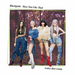 BLACKPINK (블랙핑크) - How You Like That (water diet remix)