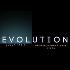 Evolution (REPRISE) - Block Party (WhoIsRoseQuartzBae Mix)