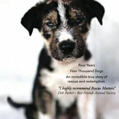 Read [KINDLE PDF EBOOK EPUB] Rescue Matters: Four years. Four thousand dogs. An incredible true stor