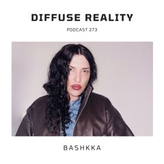 Diffuse Reality Podcast 273 : BASHKKA