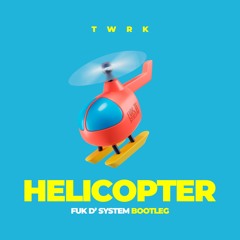 TWRK - Helicopter (FUK D' SYSTEM Bootleg)
