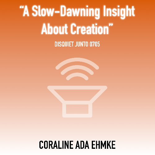 A Slow Dawning Insight About Creation (disquiet0705)