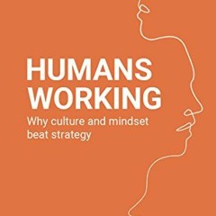 Read [EPUB KINDLE PDF EBOOK] Humans Working: Why culture and mindset beat strategy by  Naphtali Viss