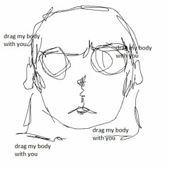 drag my body with you
