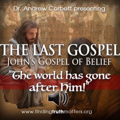 THE LAST GOSPEL, John's Gospel of Belief, Part 17 - "The World Has Gone After Him"