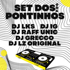 SET DOS PONTINHOS 006 DJ LKS DJ IG DJ RAFF UNIC DJ GRECCO & DJ LZ ORIGINAL