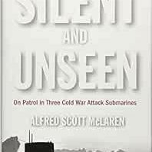 READ PDF EBOOK EPUB KINDLE Silent and Unseen: On Patrol in Three Cold War Attack Submarines by Alfre