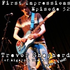 First Impressions - Episode 32 - Trevor Shepherd (of Aigars & The Eel)