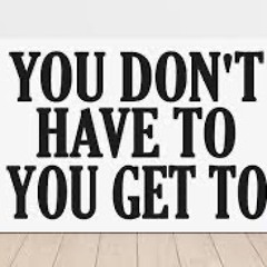 I don't have to, I get to