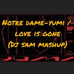 Notre dame - Yumi. /love is Gone (Dj sam mashup)