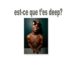 Est-ce que t'es deep?