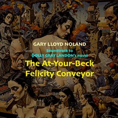 Soundtrack to Dolly Gray Landon's Novel THE AT-YOUR-BECK FELICITY CONVEYOR