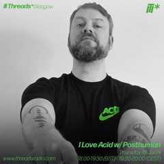 I Love Acid w/ Posthuman (*Glasgow) - 18-Jul-24