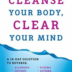 [GET] EPUB KINDLE PDF EBOOK Cleanse Your Body, Clear Your Mind: A 10-Day Solution to