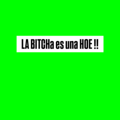 LA BITCHa es una HOE !!