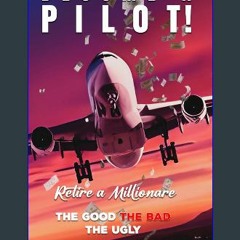 [PDF] eBOOK Read ⚡ Become a Pilot, Retire a Millionaire: The Good The Bad The Ugly [PDF]