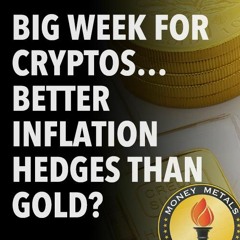 Big Week for Cryptos… Better Inflation Hedges Than Gold?