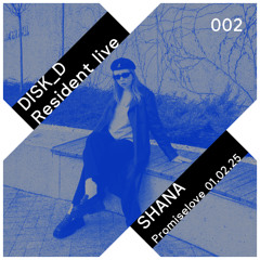 DISK_D Resident Live 002: Shana - Promiselove - 01.02.25