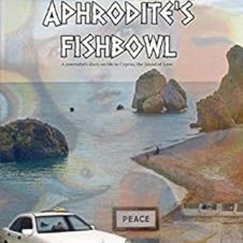 READ EPUB 🗂️ 15 Years in Aphrodite's Fishbowl: A journalist’s diary about life in Cy
