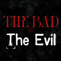 THE BAD VS THE EVIL
