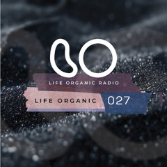 Life Organic Radio Presents: Life Organic 027 🌱💫