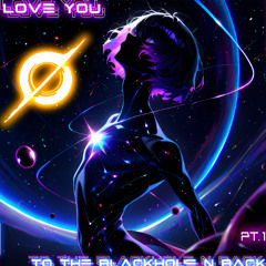 Love You to the Blackhole n Back