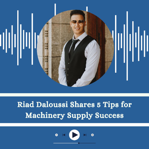 Riad Daloussi Shares 5 Tips for Machinery Supply Success